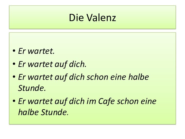 Die ValenzEr wartet.Er wartet auf dich.Er wartet auf dich schon eine halbe