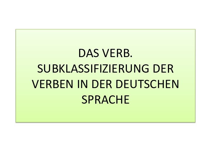 DAS VERB. SUBKLASSIFIZIERUNG DER VERBEN IN DER DEUTSCHEN SPRACHE