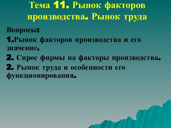 Тема 11. Рынок факторов производства. Рынок трудаВопросы:1.Рынок факторов производства и его значение.2.