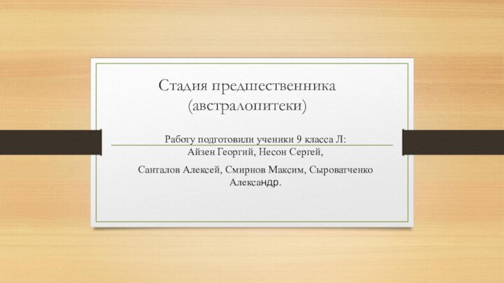 Стадия предшественника  (австралопитеки)Работу подготовили ученики 9 класса Л: Айзен Георгий, Несон