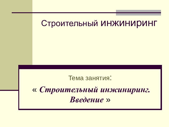 Тема занятия: « Строительный инжиниринг. Введение »Строительный инжиниринг