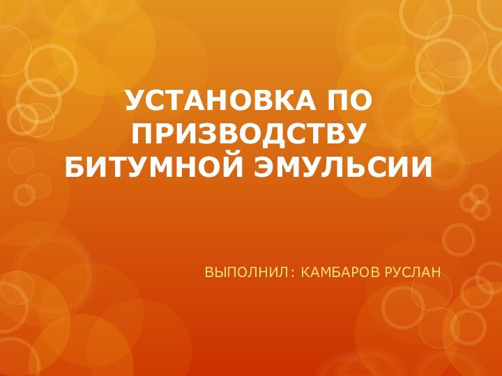 УСТАНОВКА ПО ПРИЗВОДСТВУ БИТУМНОЙ ЭМУЛЬСИИВЫПОЛНИЛ: КАМБАРОВ РУСЛАН