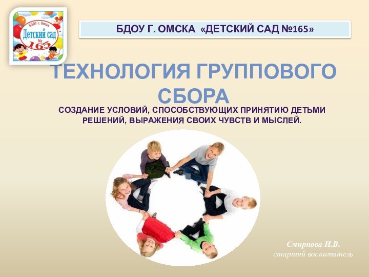 ТЕХНОЛОГИЯ ГРУППОВОГО СБОРАБДОУ Г. ОМСКА «ДЕТСКИЙ САД №165»Смирнова И.В.старший воспитательСОЗДАНИЕ УСЛОВИЙ, СПОСОБСТВУЮЩИХ