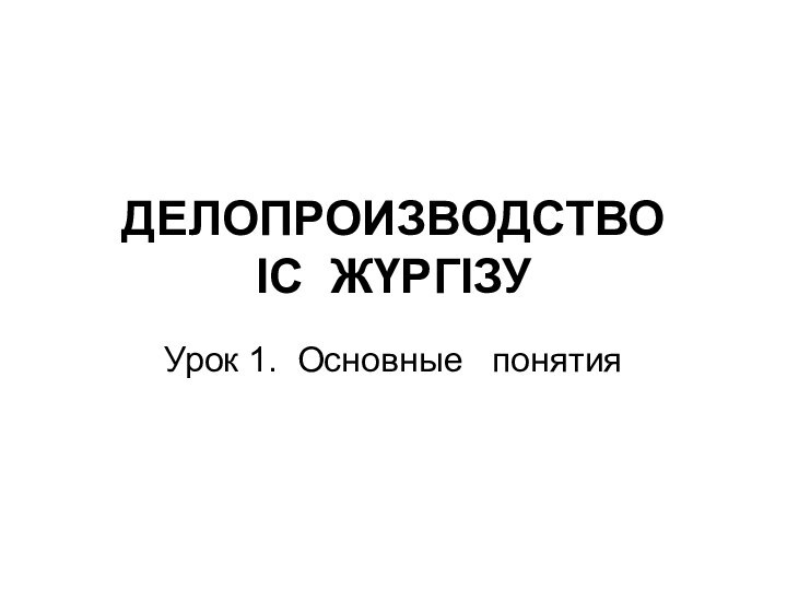 ДЕЛОПРОИЗВОДСТВО ІС ЖҮРГІЗУУрок 1. Основные  понятия