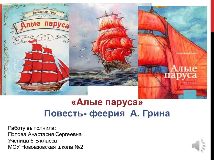 «Алые паруса»Повесть- феерия А. ГринаРаботу выполнила:Попова Анастасия Сергеевна Ученица 6-Б классаМОУ Новоазовская школа №2