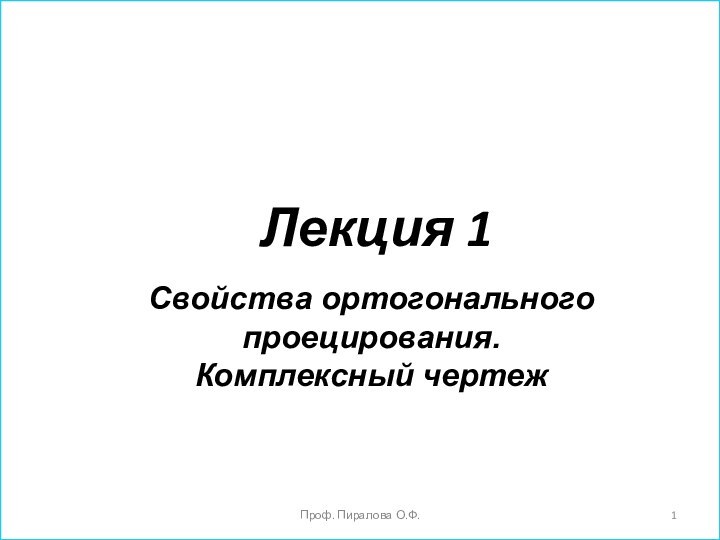 Лекция 1Проф. Пиралова О.Ф. Свойства ортогонального проецирования. Комплексный чертеж