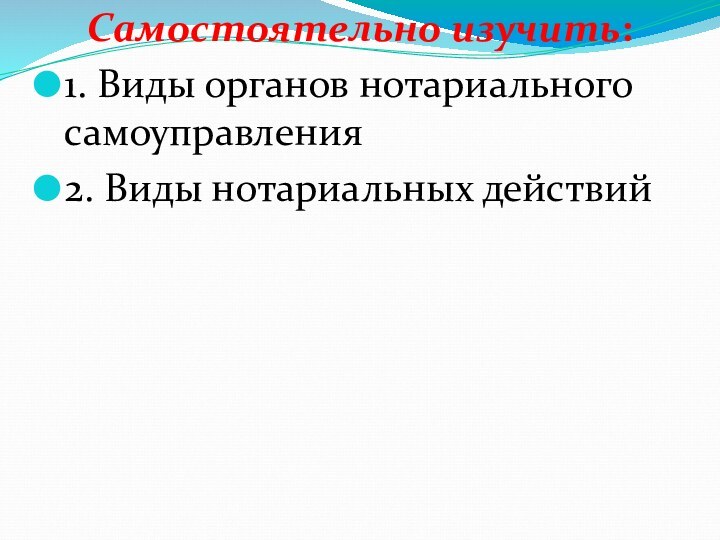 Самостоятельно изучить: 1. Виды органов нотариального самоуправления2. Виды нотариальных действий