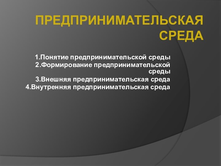 ПРЕДПРИНИМАТЕЛЬСКАЯ СРЕДА1.Понятие предпринимательской среды 2.Формирование предпринимательской среды3.Внешняя предпринимательская среда4.Внутренняя предпринимательская среда