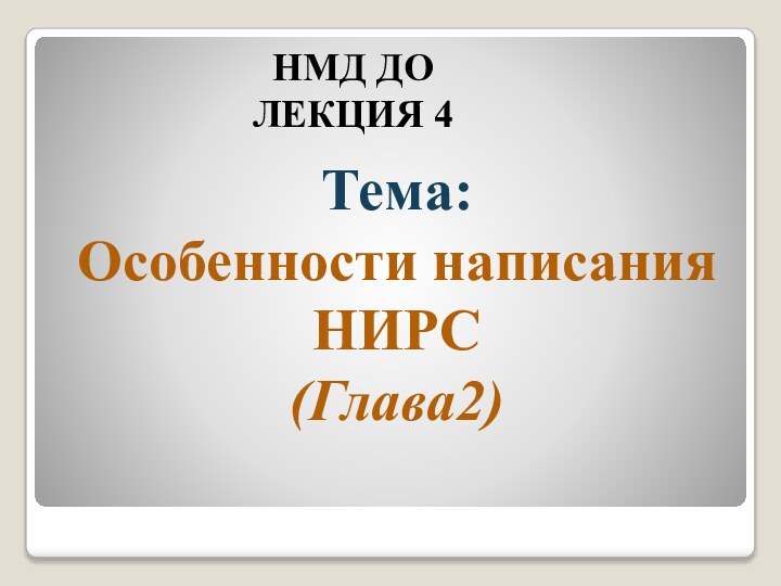 Тема: Особенности написания НИРС  (Глава2) НМД ДО ЛЕКЦИЯ 4