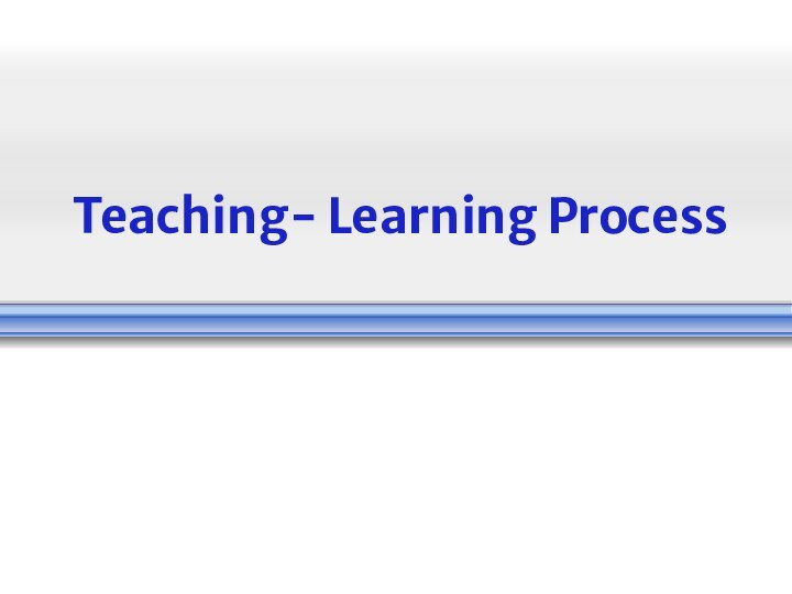 Teaching- Learning Process