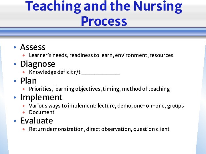 Teaching and the Nursing ProcessAssessLearner’s needs, readiness to learn, environment, resourcesDiagnoseKnowledge deficit