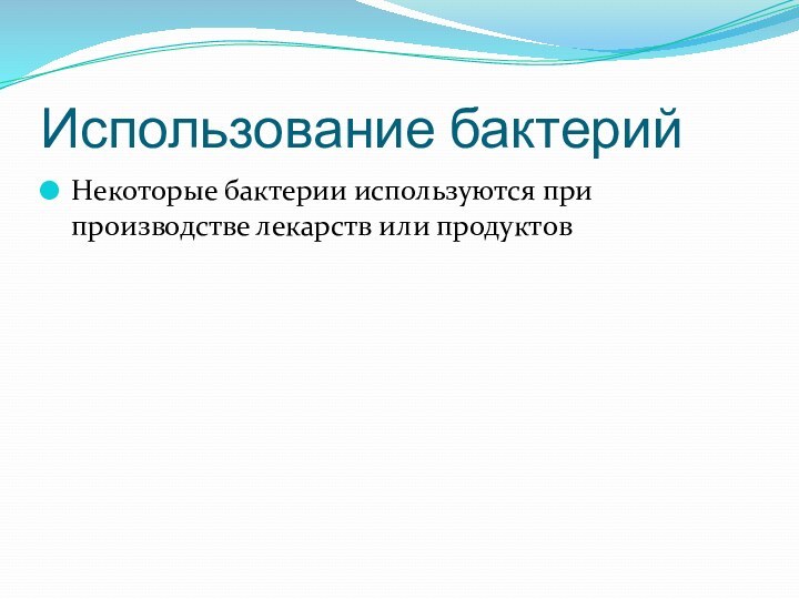 Использование бактерийНекоторые бактерии используются при производстве лекарств или продуктов