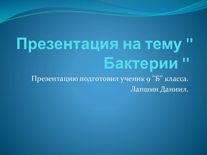 Презентацию подготовил ученик 9 ''Б'' класса.Лапшин Даниил.Презентация на тему '' Бактерии ''