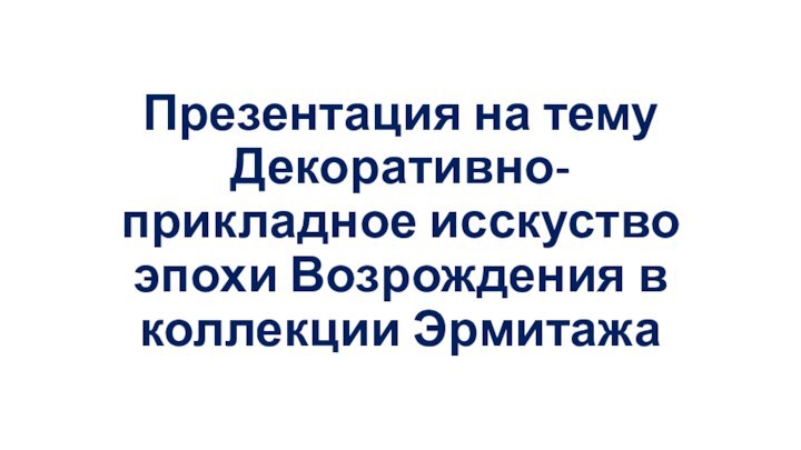 Презентация на тему Декоративно-прикладное исскуство эпохи Возрождения в коллекции Эрмитажа