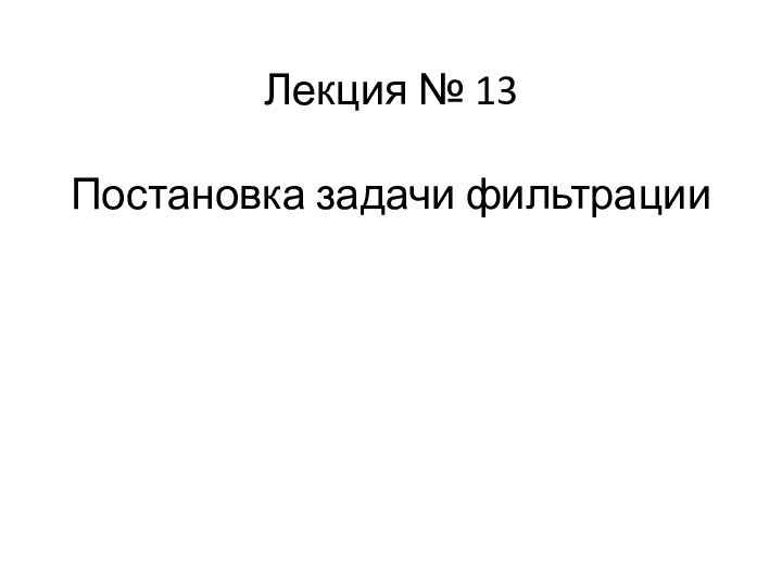 Лекция № 13  Постановка задачи фильтрации