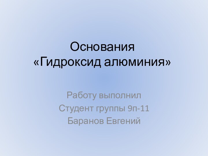 Основания «Гидроксид алюминия»Работу выполнилСтудент группы 9п-11Баранов Евгений