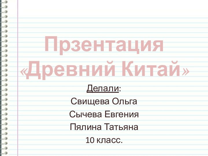 Прзентация «Древний Китай»Делали:Свищева ОльгаСычева ЕвгенияПялина Татьяна10 класс.