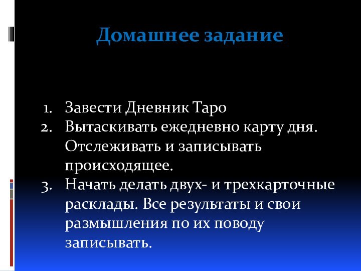 Домашнее заданиеЗавести Дневник ТароВытаскивать ежедневно карту дня. Отслеживать и записывать происходящее. Начать