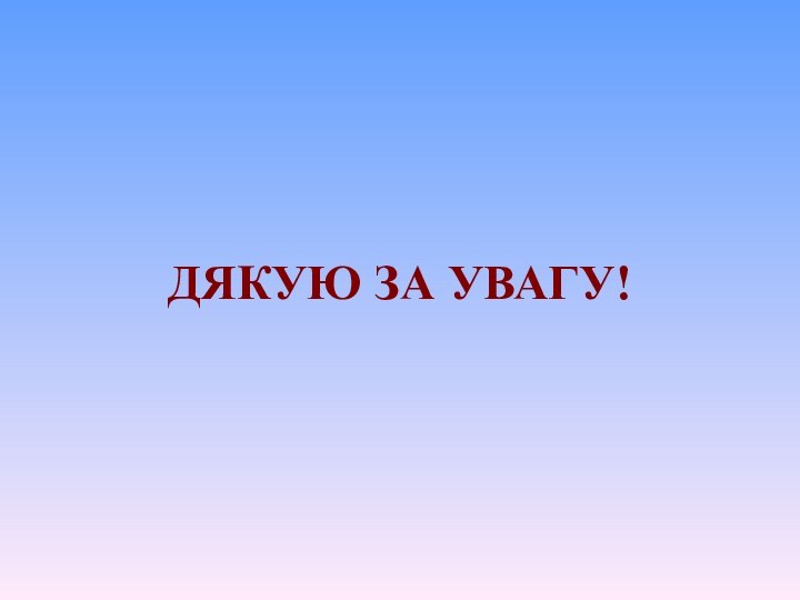 ДЯКУЮ ЗА УВАГУ!