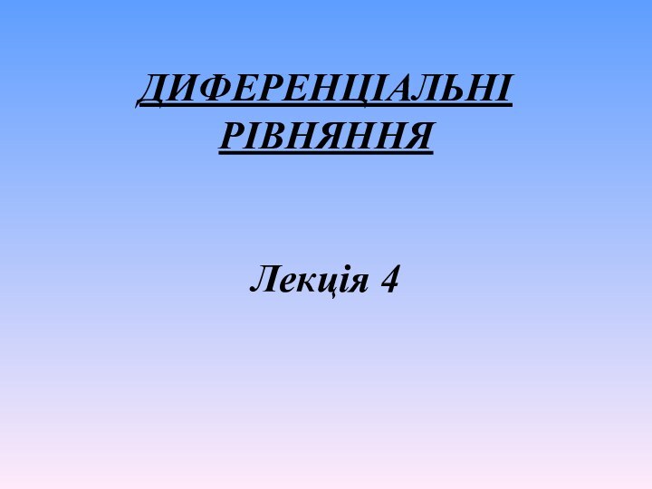 ДИФЕРЕНЦІАЛЬНІ РІВНЯННЯ   Лекція 4