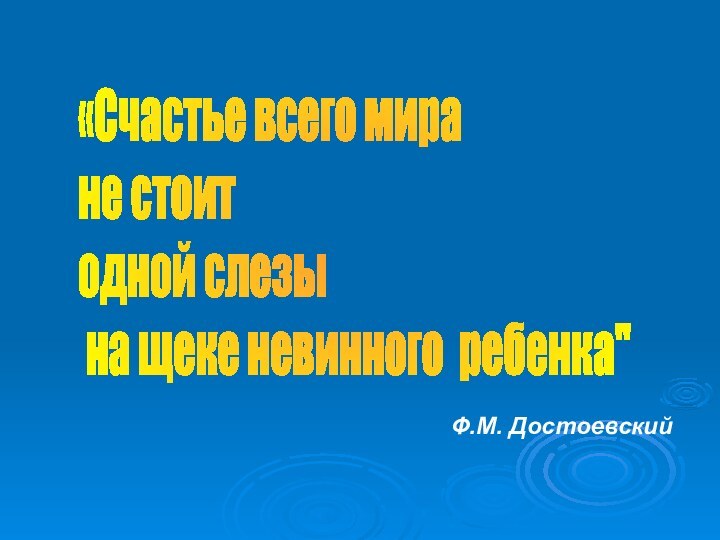 «Счастье всего мира  не стоит  одной слезы   на