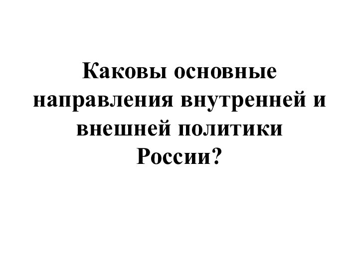 Каковы основные направления внутренней и внешней политики России?