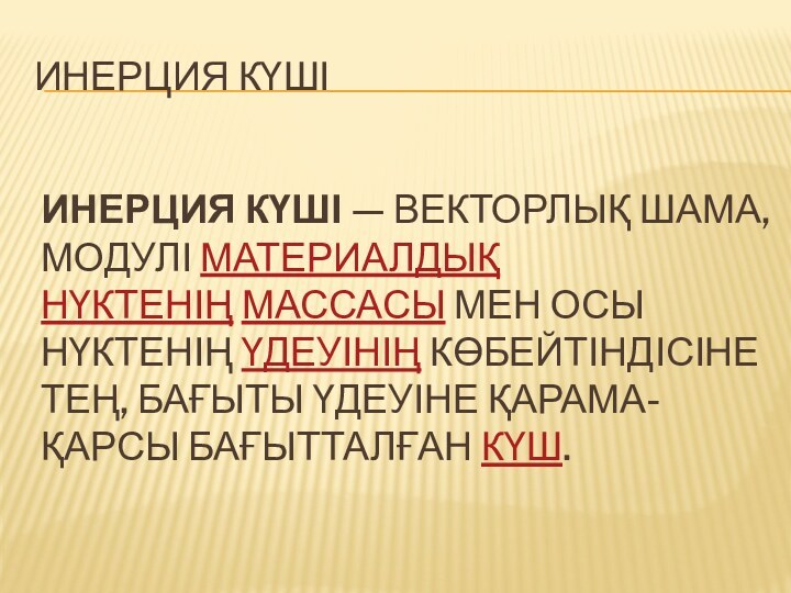 ИНЕРЦИЯ КҮШІ — ВЕКТОРЛЫҚ ШАМА, МОДУЛІ МАТЕРИАЛДЫҚ НҮКТЕНІҢ МАССАСЫ МЕН ОСЫ НҮКТЕНІҢ ҮДЕУІНІҢ КӨБЕЙТІНДІСІНЕ ТЕҢ, БАҒЫТЫ ҮДЕУІНЕ ҚАРАМА-ҚАРСЫ БАҒЫТТАЛҒАН КҮШ.ИНЕРЦИЯ КҮШІ