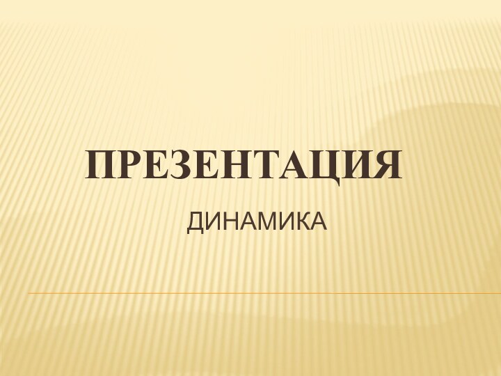 ПРЕЗЕНТАЦИЯДИНАМИКА