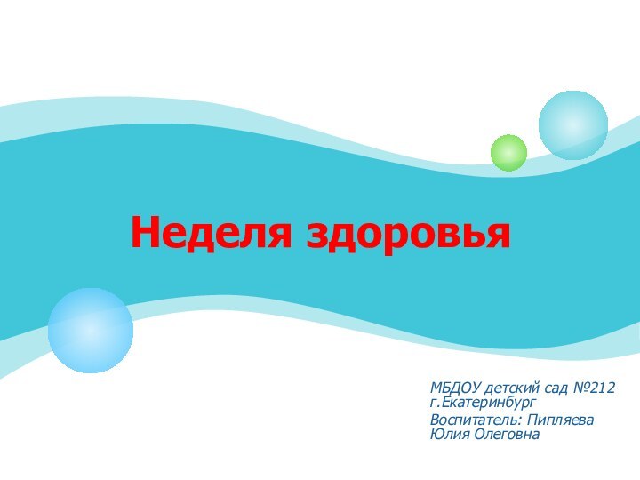 Неделя здоровьяМБДОУ детский сад №212 г.ЕкатеринбургВоспитатель: Пипляева Юлия Олеговна