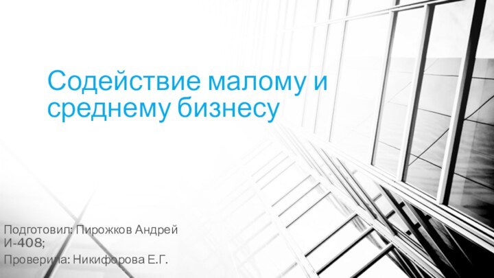 Содействие малому и среднему бизнесуПодготовил: Пирожков Андрей И-408;Проверила: Никифорова Е.Г.