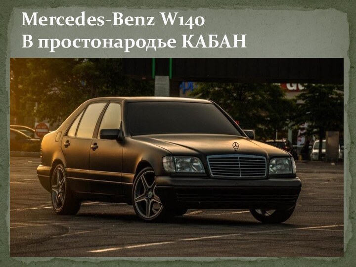 Mercedes-Benz W140 В простонародье КАБАН