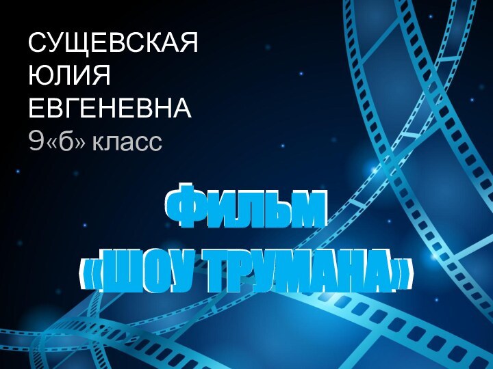 Фильм «ШОУ ТРУМАНА»СУЩЕВСКАЯ  ЮЛИЯ ЕВГЕНЕВНА 9«б» классФильм «ШОУ ТРУМАНА»