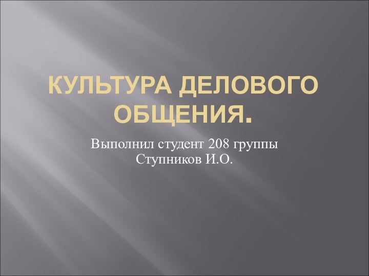 КУЛЬТУРА ДЕЛОВОГО ОБЩЕНИЯ.Выполнил студент 208 группы Ступников И.О.