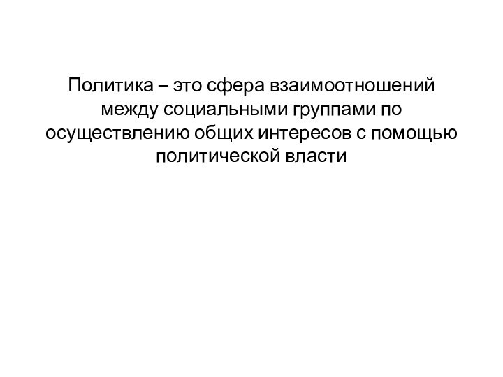 Политика – это сфера взаимоотношений между социальными группами по осуществлению общих интересов