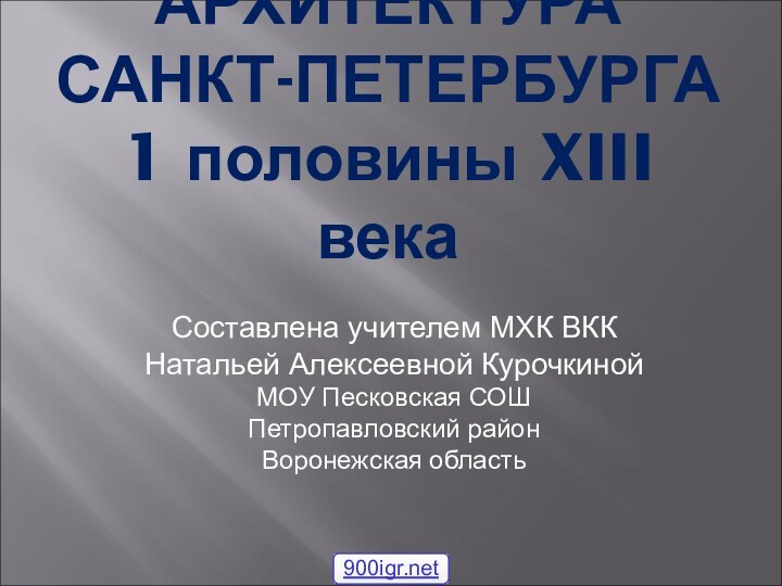 АРХИТЕКТУРА САНКТ-ПЕТЕРБУРГА 1 половины XIII векаСоставлена учителем МХК ВККНатальей Алексеевной КурочкинойМОУ Песковская СОШПетропавловский районВоронежская область