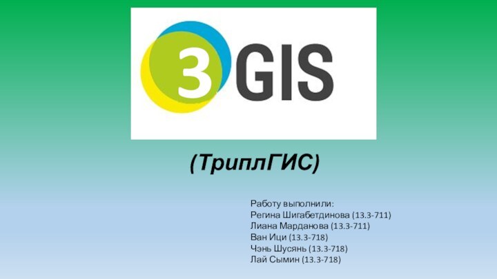 (ТриплГИС)							Работу выполнили:				Регина Шигабетдинова (13.3-711)				Лиана Марданова (13.3-711)				Ван Ици (13.3-718)				Чэнь Шусянь (13.3-718)				Лай Сымин (13.3-718)3