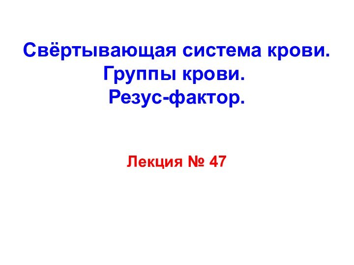 Свёртывающая система крови.  Группы крови.  Резус-фактор. Лекция № 47