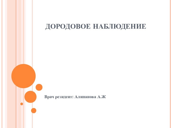 ДОРОДОВОЕ НАБЛЮДЕНИЕВрач резидент: Алипанова А.Ж