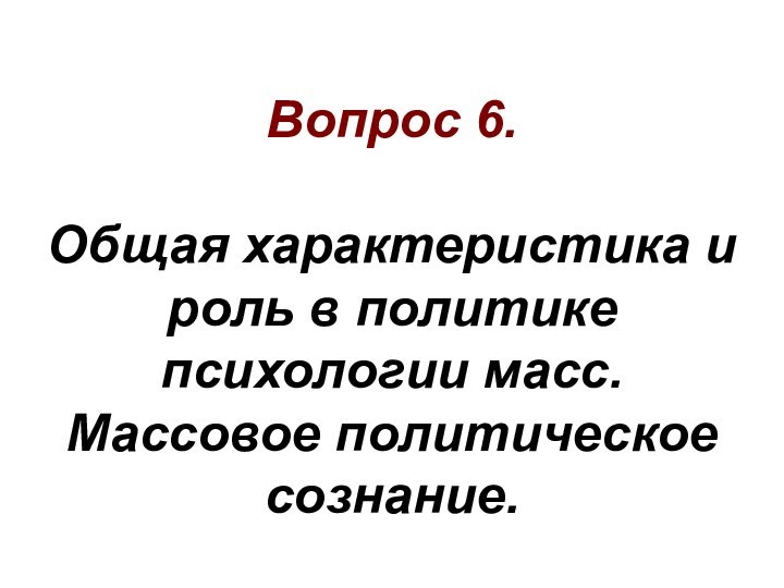 Вопрос 6.  Общая характеристика и роль в политике психологии масс. Массовое политическое сознание.