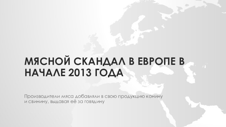 МЯСНОЙ СКАНДАЛ В ЕВРОПЕ В НАЧАЛЕ 2013 ГОДА Производители мяса добавляли в