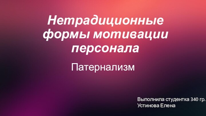 Нетрадиционные формы мотивации персоналаПатернализмВыполнила студентка 340 гр. Устинова Елена