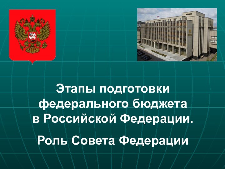 Этапы подготовки федерального бюджета  в Российской Федерации.   Роль Совета Федерации