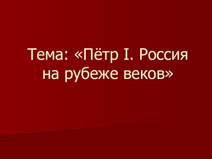Тема: «Пётр I. Россия на рубеже веков»