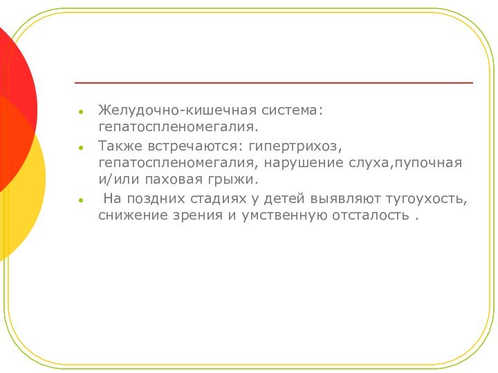 Желудочно-кишечная система: гепатоспленомегалия.Также встречаются: гипертрихоз, гепатоспленомегалия, нарушение слуха,пупочная и/или паховая грыжи. На