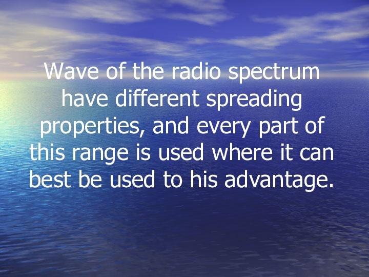 Wave of the radio spectrum have different spreading properties, and every part