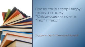 Презентація з теорії твору і тексту на тему “Співідношення поняття “твір” і “текст”