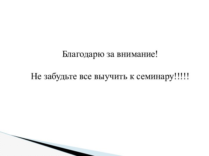 Благодарю за внимание!Не забудьте все выучить к семинару!!!!!