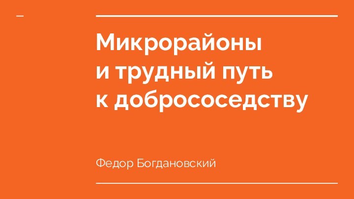 Микрорайоны  и трудный путь  к добрососедствуФедор Богдановский