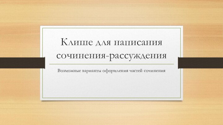 Клише для написания сочинения-рассужденияВозможные варианты оформления частей сочинения