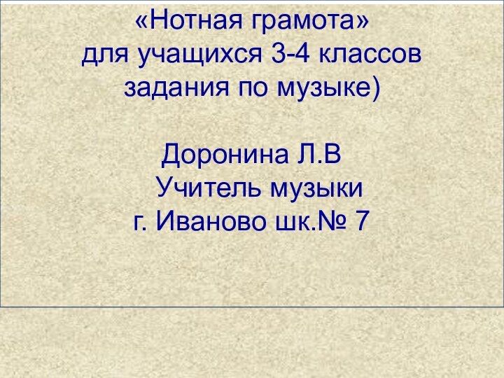 «Нотная грамота» для учащихся 3-4 классовзадания по музыке)Доронина Л.В Учитель музыкиг. Иваново шк.№ 7